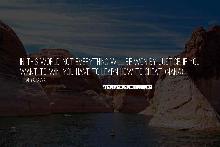 Ai Yazawa Quotes: In this world, not everything will be won by justice. If you want to win, you have to learn how to cheat. (Nana)