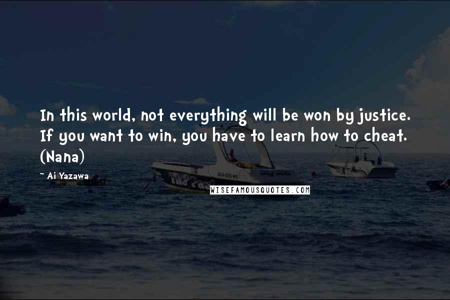 Ai Yazawa Quotes: In this world, not everything will be won by justice. If you want to win, you have to learn how to cheat. (Nana)