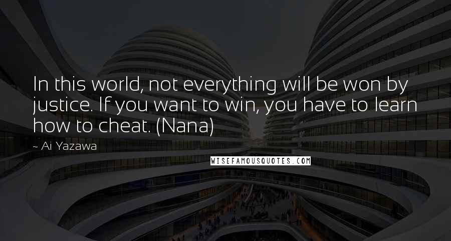 Ai Yazawa Quotes: In this world, not everything will be won by justice. If you want to win, you have to learn how to cheat. (Nana)