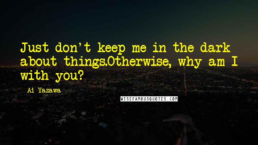 Ai Yazawa Quotes: Just don't keep me in the dark about things.Otherwise, why am I with you?