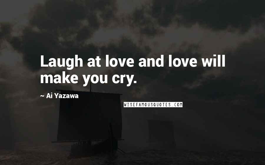 Ai Yazawa Quotes: Laugh at love and love will make you cry.