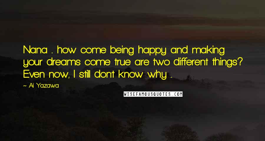 Ai Yazawa Quotes: Nana ... how come being happy and making your dreams come true are two different things? Even now, I still don't know why ...