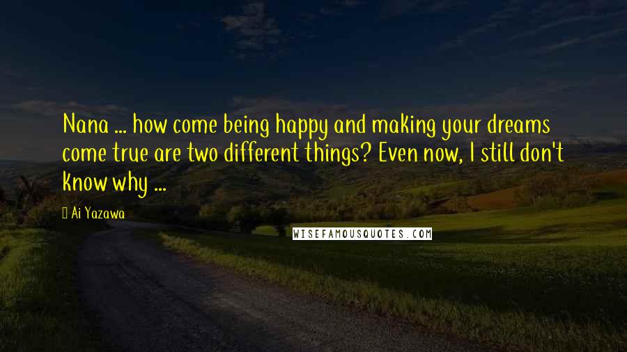Ai Yazawa Quotes: Nana ... how come being happy and making your dreams come true are two different things? Even now, I still don't know why ...