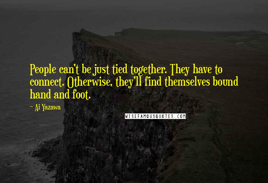 Ai Yazawa Quotes: People can't be just tied together. They have to connect. Otherwise, they'll find themselves bound hand and foot.