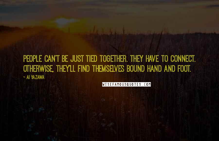 Ai Yazawa Quotes: People can't be just tied together. They have to connect. Otherwise, they'll find themselves bound hand and foot.