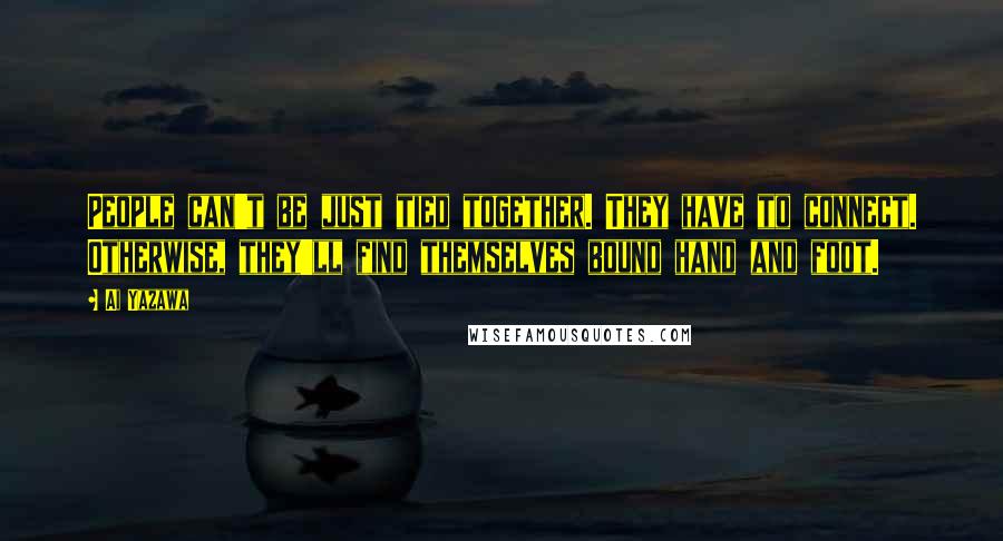 Ai Yazawa Quotes: People can't be just tied together. They have to connect. Otherwise, they'll find themselves bound hand and foot.