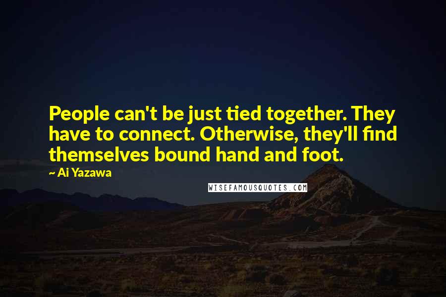 Ai Yazawa Quotes: People can't be just tied together. They have to connect. Otherwise, they'll find themselves bound hand and foot.