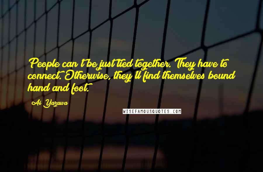 Ai Yazawa Quotes: People can't be just tied together. They have to connect. Otherwise, they'll find themselves bound hand and foot.