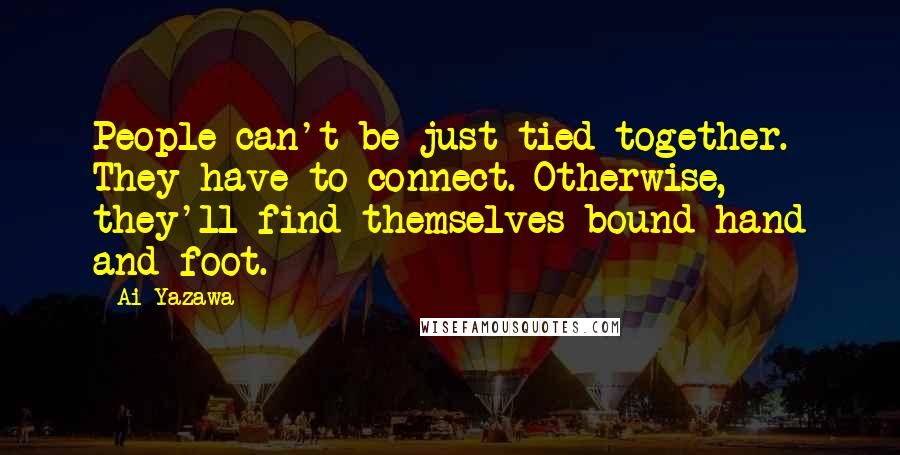 Ai Yazawa Quotes: People can't be just tied together. They have to connect. Otherwise, they'll find themselves bound hand and foot.