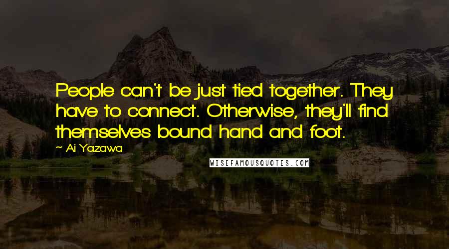Ai Yazawa Quotes: People can't be just tied together. They have to connect. Otherwise, they'll find themselves bound hand and foot.