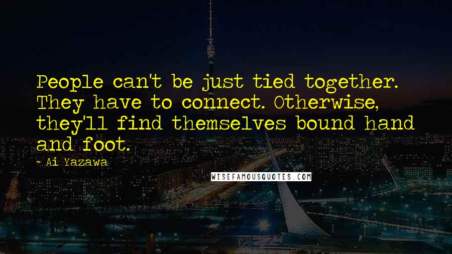 Ai Yazawa Quotes: People can't be just tied together. They have to connect. Otherwise, they'll find themselves bound hand and foot.