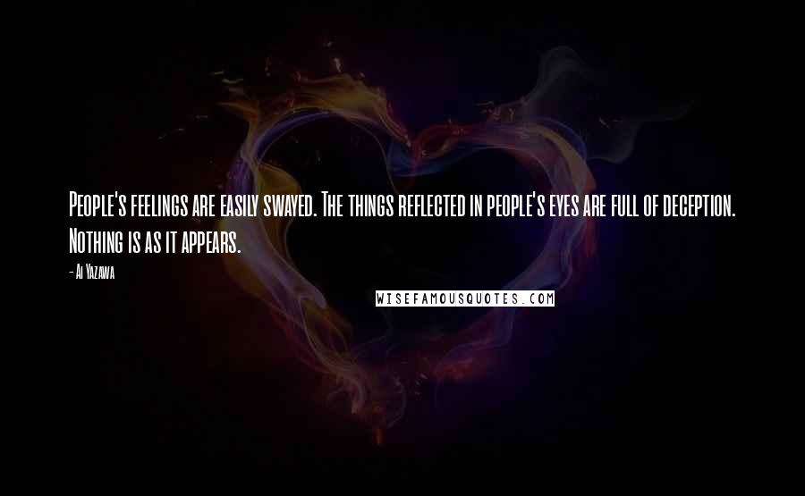 Ai Yazawa Quotes: People's feelings are easily swayed. The things reflected in people's eyes are full of deception. Nothing is as it appears.