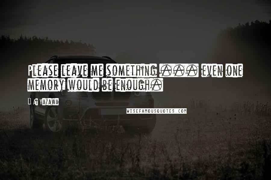 Ai Yazawa Quotes: Please leave me something ... even one memory would be enough.