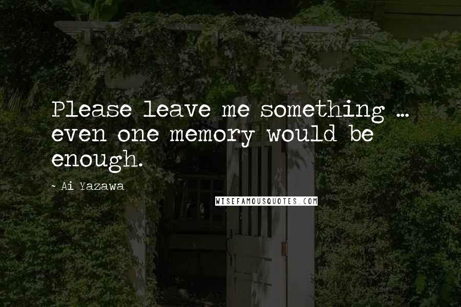 Ai Yazawa Quotes: Please leave me something ... even one memory would be enough.