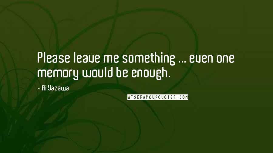 Ai Yazawa Quotes: Please leave me something ... even one memory would be enough.