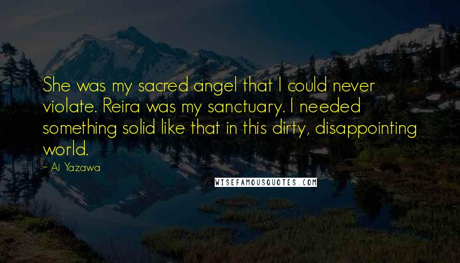 Ai Yazawa Quotes: She was my sacred angel that I could never violate. Reira was my sanctuary. I needed something solid like that in this dirty, disappointing world.