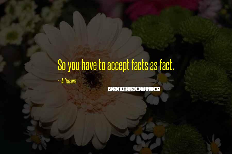 Ai Yazawa Quotes: So you have to accept facts as fact.