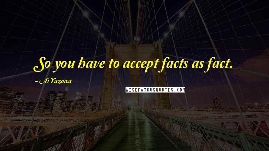 Ai Yazawa Quotes: So you have to accept facts as fact.