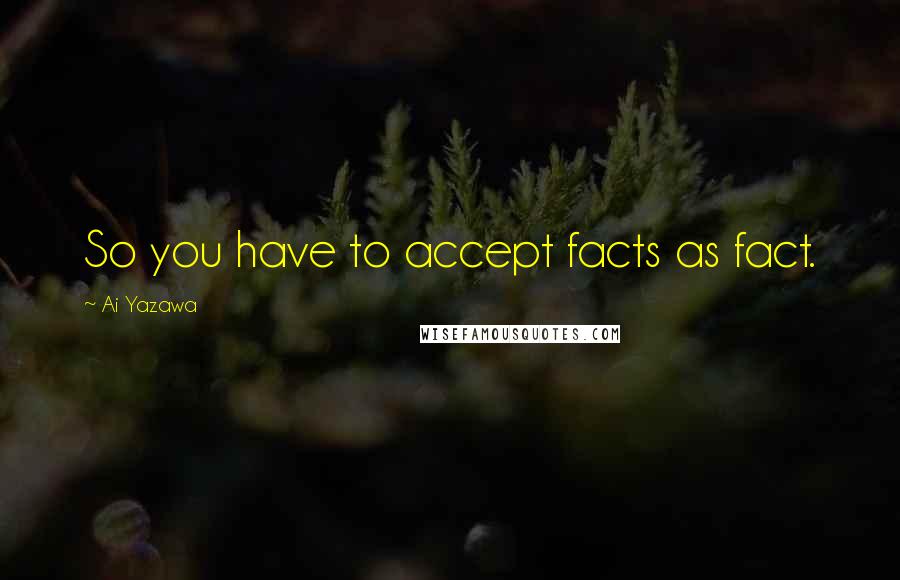 Ai Yazawa Quotes: So you have to accept facts as fact.