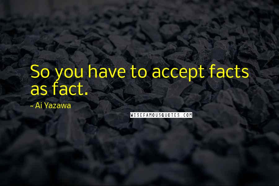 Ai Yazawa Quotes: So you have to accept facts as fact.