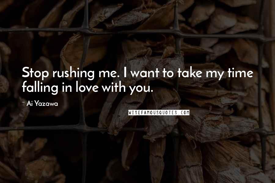 Ai Yazawa Quotes: Stop rushing me. I want to take my time falling in love with you.