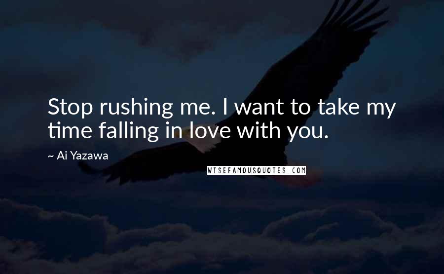 Ai Yazawa Quotes: Stop rushing me. I want to take my time falling in love with you.