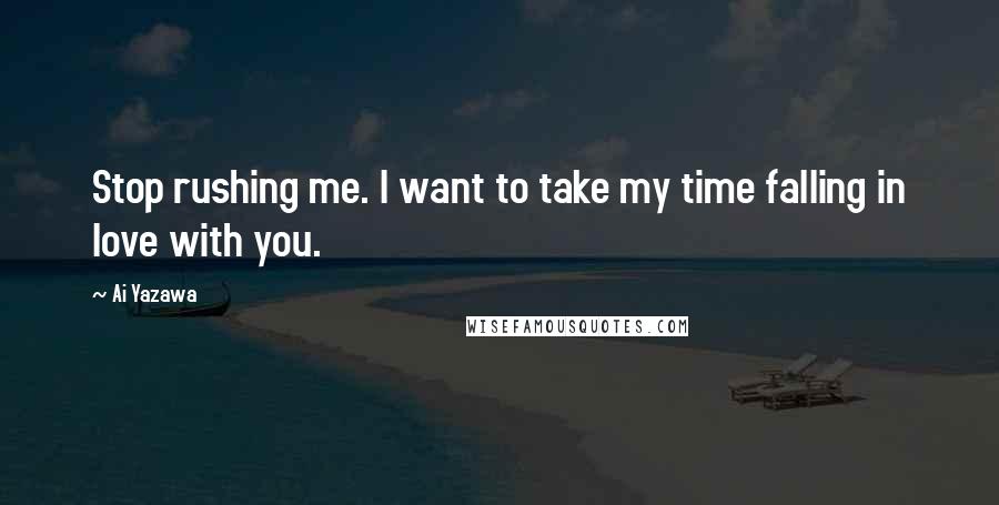 Ai Yazawa Quotes: Stop rushing me. I want to take my time falling in love with you.