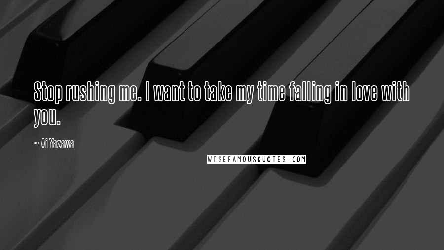 Ai Yazawa Quotes: Stop rushing me. I want to take my time falling in love with you.