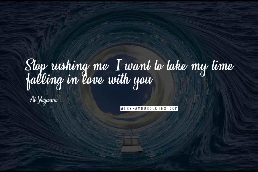 Ai Yazawa Quotes: Stop rushing me. I want to take my time falling in love with you.