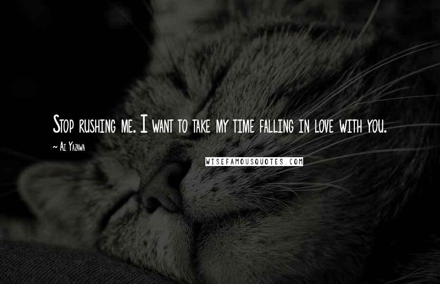 Ai Yazawa Quotes: Stop rushing me. I want to take my time falling in love with you.