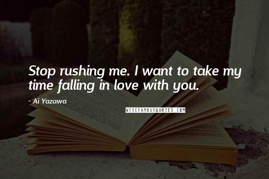 Ai Yazawa Quotes: Stop rushing me. I want to take my time falling in love with you.