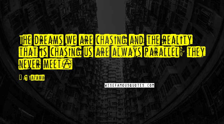 Ai Yazawa Quotes: The dreams we are chasing and the reality that is chasing us are always parallel; they never meet.