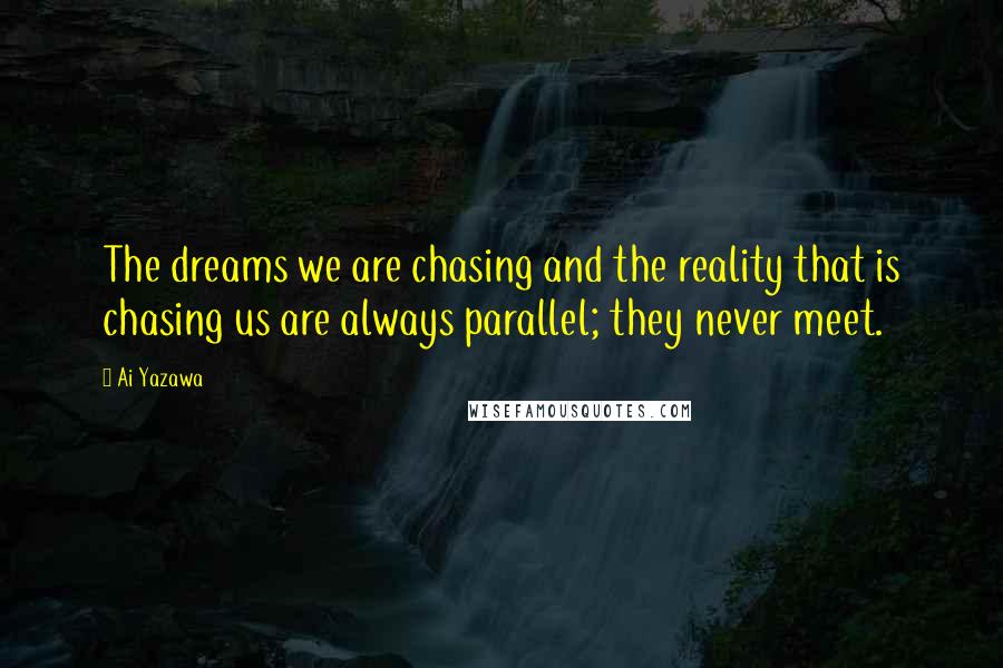 Ai Yazawa Quotes: The dreams we are chasing and the reality that is chasing us are always parallel; they never meet.