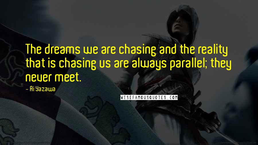 Ai Yazawa Quotes: The dreams we are chasing and the reality that is chasing us are always parallel; they never meet.