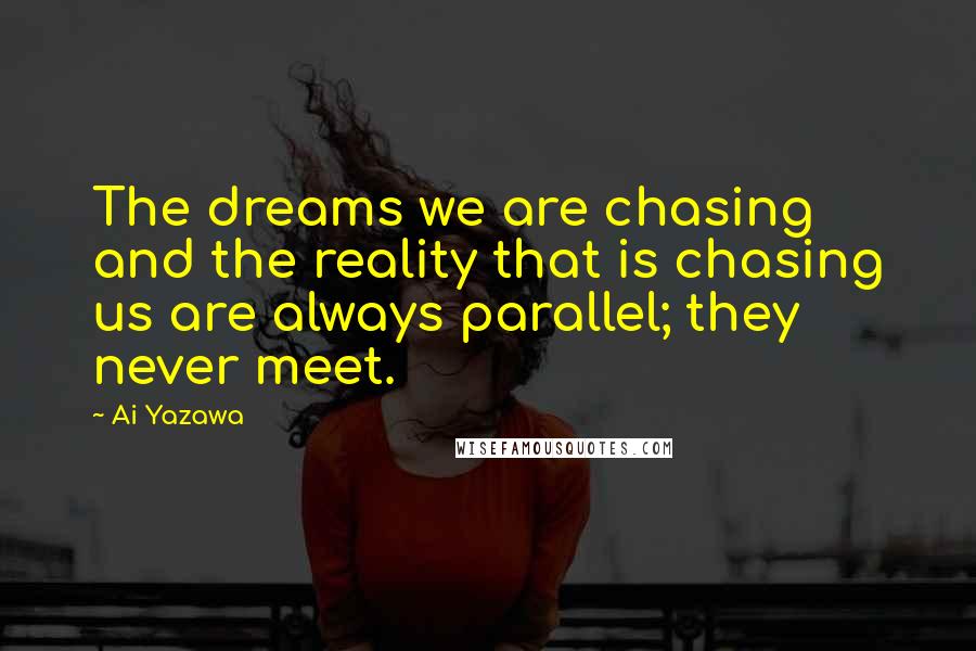 Ai Yazawa Quotes: The dreams we are chasing and the reality that is chasing us are always parallel; they never meet.