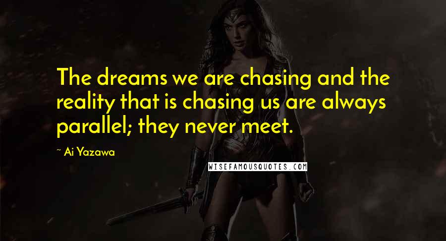 Ai Yazawa Quotes: The dreams we are chasing and the reality that is chasing us are always parallel; they never meet.