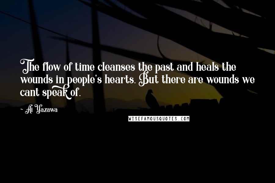 Ai Yazawa Quotes: The flow of time cleanses the past and heals the wounds in people's hearts. But there are wounds we cant speak of.