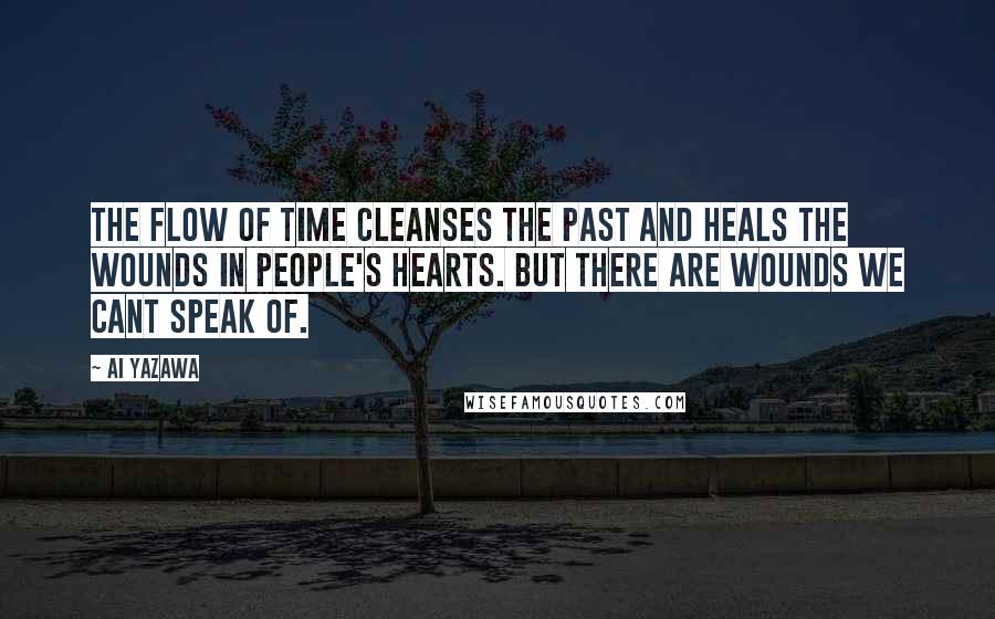 Ai Yazawa Quotes: The flow of time cleanses the past and heals the wounds in people's hearts. But there are wounds we cant speak of.