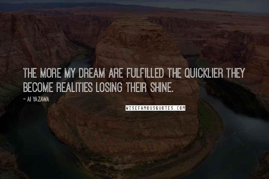 Ai Yazawa Quotes: The more my dream are fulfilled the quicklier they become realities losing their shine.