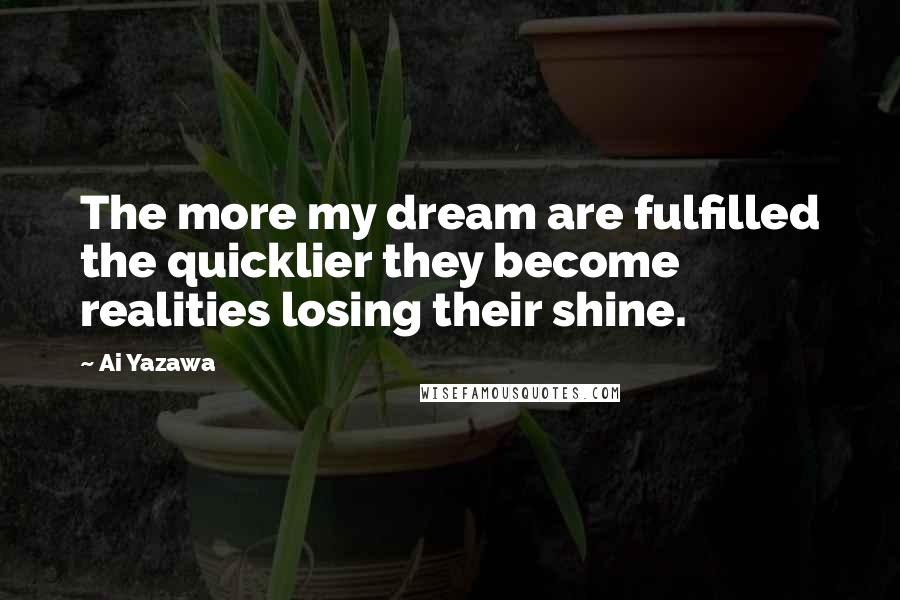 Ai Yazawa Quotes: The more my dream are fulfilled the quicklier they become realities losing their shine.