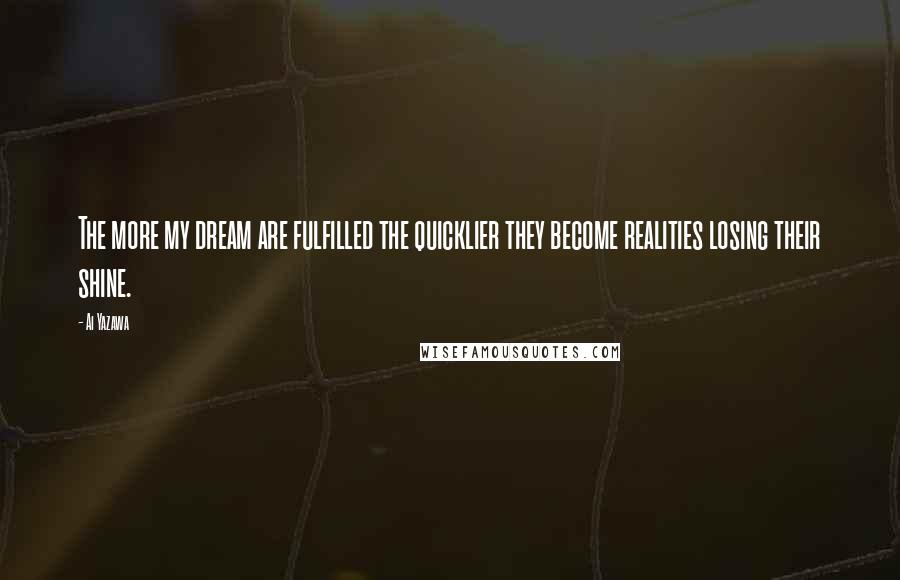 Ai Yazawa Quotes: The more my dream are fulfilled the quicklier they become realities losing their shine.