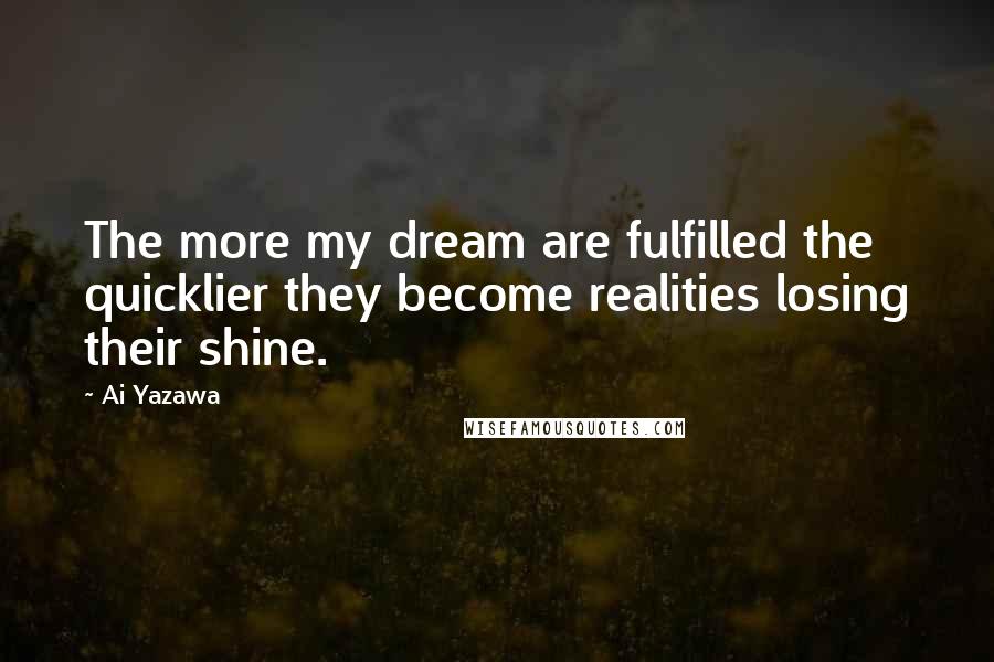 Ai Yazawa Quotes: The more my dream are fulfilled the quicklier they become realities losing their shine.