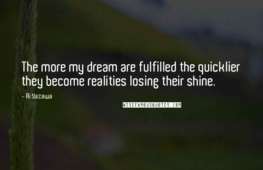 Ai Yazawa Quotes: The more my dream are fulfilled the quicklier they become realities losing their shine.