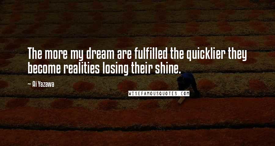 Ai Yazawa Quotes: The more my dream are fulfilled the quicklier they become realities losing their shine.