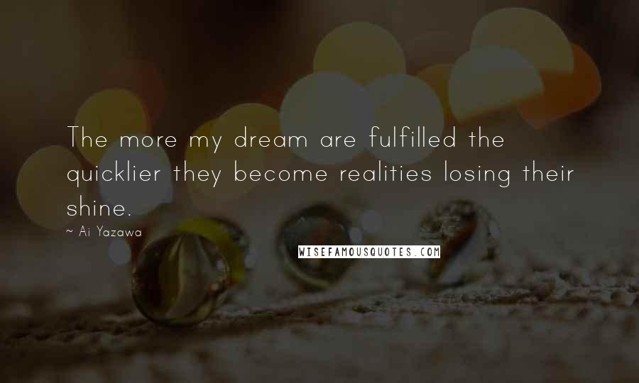 Ai Yazawa Quotes: The more my dream are fulfilled the quicklier they become realities losing their shine.