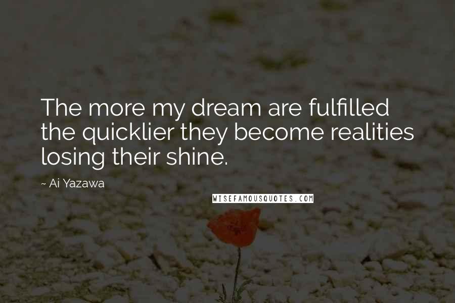 Ai Yazawa Quotes: The more my dream are fulfilled the quicklier they become realities losing their shine.