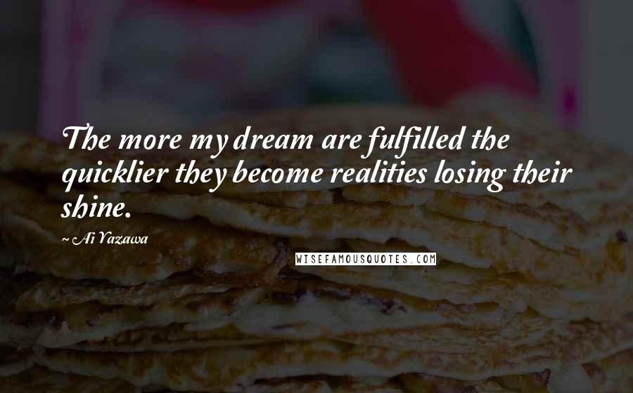 Ai Yazawa Quotes: The more my dream are fulfilled the quicklier they become realities losing their shine.