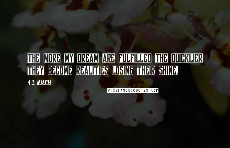 Ai Yazawa Quotes: The more my dream are fulfilled the quicklier they become realities losing their shine.