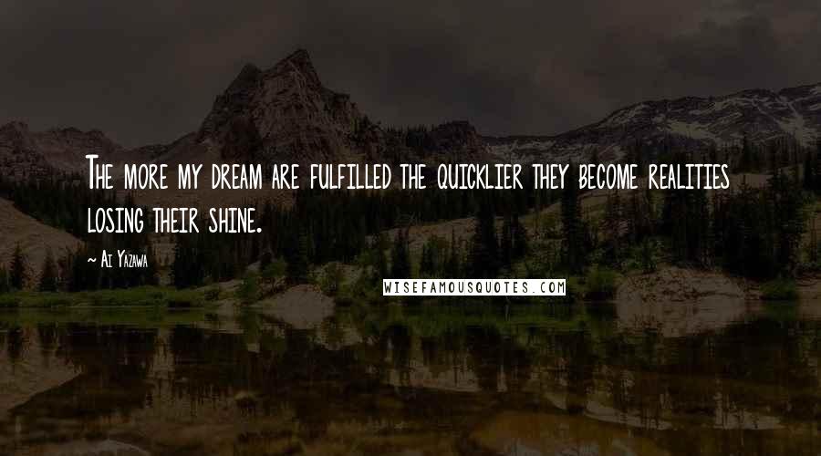 Ai Yazawa Quotes: The more my dream are fulfilled the quicklier they become realities losing their shine.