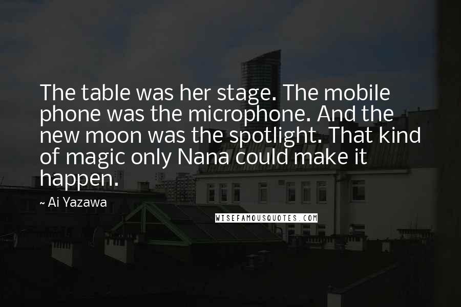 Ai Yazawa Quotes: The table was her stage. The mobile phone was the microphone. And the new moon was the spotlight. That kind of magic only Nana could make it happen.